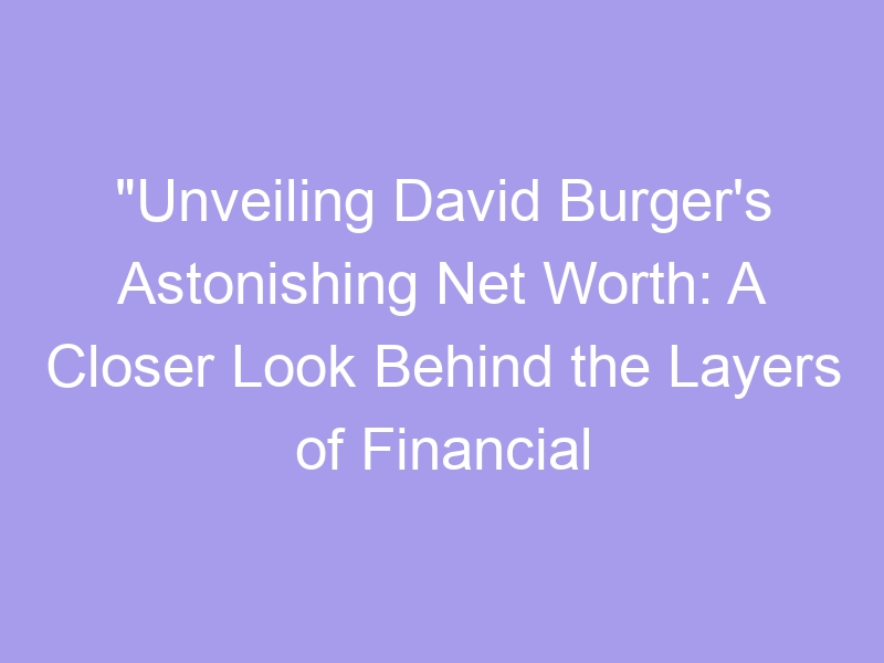 "Unveiling David Burger's Astonishing Net Worth: A Closer Look Behind 